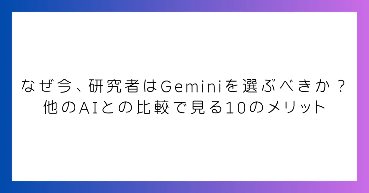 なぜ今、研究者はGeminiを選ぶべきか？