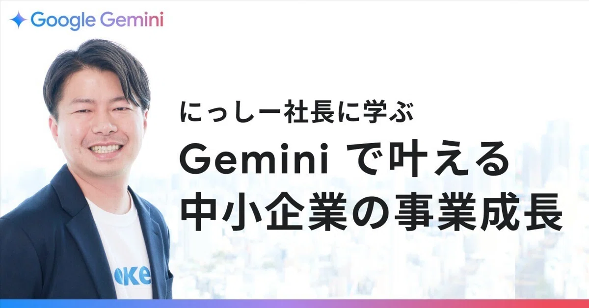 にっしー社長に学ぶ、Gemini で実現する事業成長